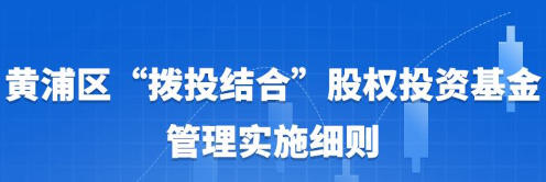 關(guān)于印發(fā)修訂后的《黃浦區(qū)“撥投結(jié)合”股權(quán)投資基金管理實(shí)施細(xì)則》的通知
